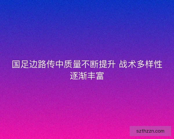国足边路传中质量不断提升 战术多样性逐渐丰富