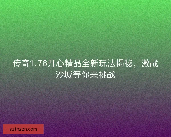 传奇1.76开心精品全新玩法揭秘，激战沙城等你来挑战